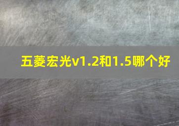 五菱宏光v1.2和1.5哪个好