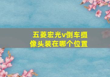 五菱宏光v倒车摄像头装在哪个位置