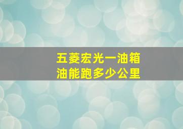 五菱宏光一油箱油能跑多少公里