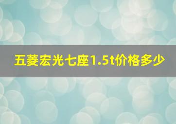 五菱宏光七座1.5t价格多少