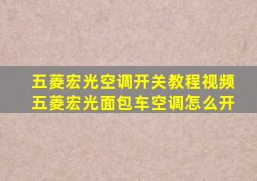 五菱宏光空调开关教程视频五菱宏光面包车空调怎么开