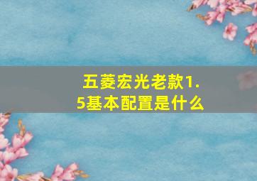 五菱宏光老款1.5基本配置是什么