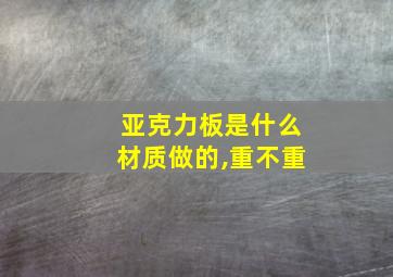 亚克力板是什么材质做的,重不重