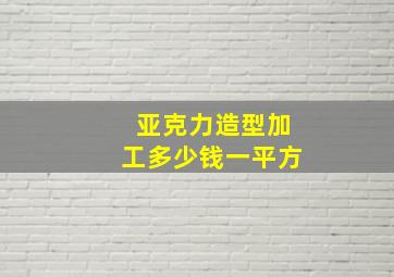 亚克力造型加工多少钱一平方