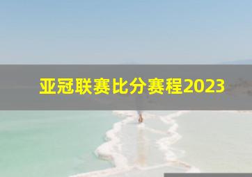 亚冠联赛比分赛程2023