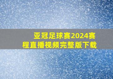 亚冠足球赛2024赛程直播视频完整版下载