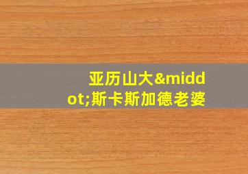 亚历山大·斯卡斯加德老婆