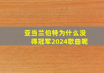 亚当兰伯特为什么没得冠军2024歌曲呢