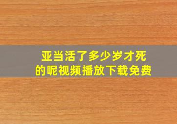 亚当活了多少岁才死的呢视频播放下载免费