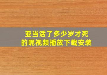 亚当活了多少岁才死的呢视频播放下载安装