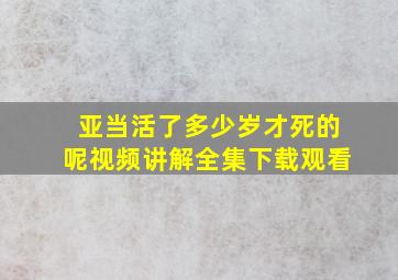 亚当活了多少岁才死的呢视频讲解全集下载观看