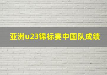 亚洲u23锦标赛中国队成绩