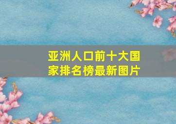 亚洲人口前十大国家排名榜最新图片