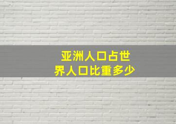 亚洲人口占世界人口比重多少