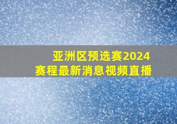 亚洲区预选赛2024赛程最新消息视频直播