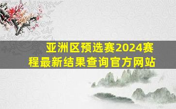 亚洲区预选赛2024赛程最新结果查询官方网站