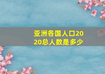 亚洲各国人口2020总人数是多少