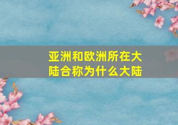 亚洲和欧洲所在大陆合称为什么大陆