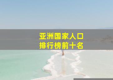 亚洲国家人口排行榜前十名