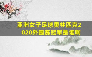 亚洲女子足球奥林匹克2020外围赛冠军是谁啊