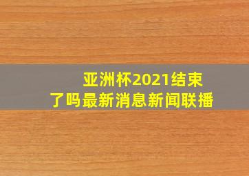 亚洲杯2021结束了吗最新消息新闻联播