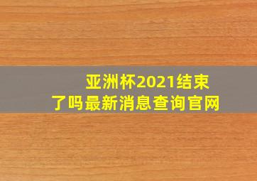 亚洲杯2021结束了吗最新消息查询官网