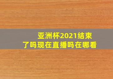 亚洲杯2021结束了吗现在直播吗在哪看