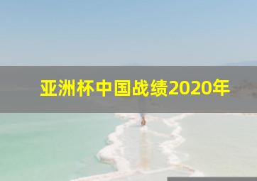 亚洲杯中国战绩2020年