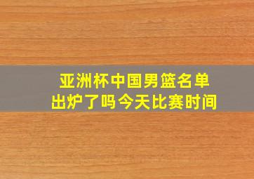 亚洲杯中国男篮名单出炉了吗今天比赛时间