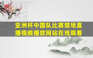 亚洲杯中国队比赛现场直播视频播放网站在线观看