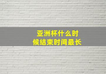 亚洲杯什么时候结束时间最长