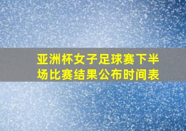 亚洲杯女子足球赛下半场比赛结果公布时间表