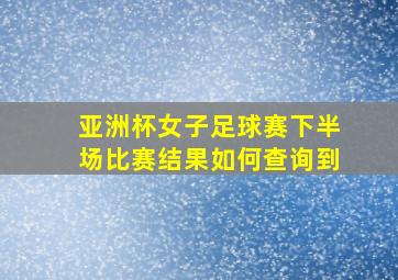 亚洲杯女子足球赛下半场比赛结果如何查询到