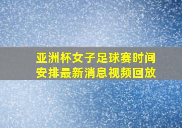 亚洲杯女子足球赛时间安排最新消息视频回放