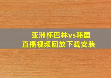 亚洲杯巴林vs韩国直播视频回放下载安装