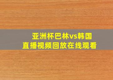 亚洲杯巴林vs韩国直播视频回放在线观看