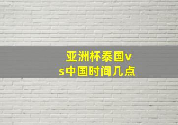 亚洲杯泰国vs中国时间几点