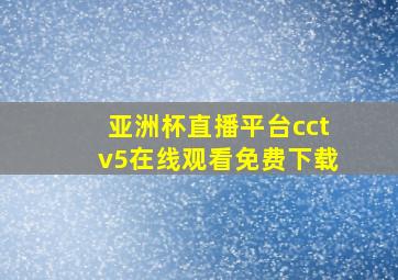 亚洲杯直播平台cctv5在线观看免费下载