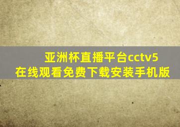 亚洲杯直播平台cctv5在线观看免费下载安装手机版