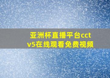 亚洲杯直播平台cctv5在线观看免费视频