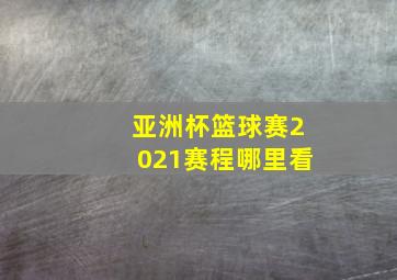 亚洲杯篮球赛2021赛程哪里看