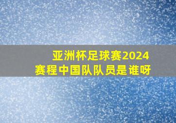 亚洲杯足球赛2024赛程中国队队员是谁呀