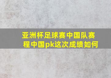 亚洲杯足球赛中国队赛程中国pk这次成绩如何