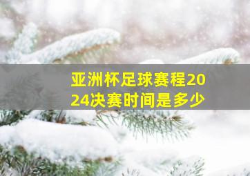 亚洲杯足球赛程2024决赛时间是多少