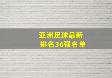 亚洲足球最新排名36强名单