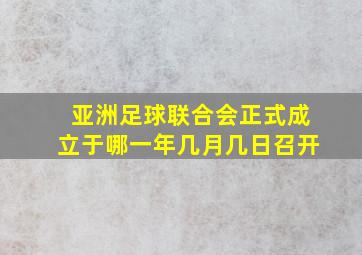 亚洲足球联合会正式成立于哪一年几月几日召开