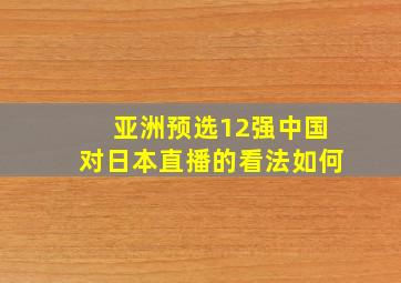 亚洲预选12强中国对日本直播的看法如何