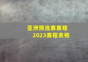 亚洲预选赛赛程2023赛程表格