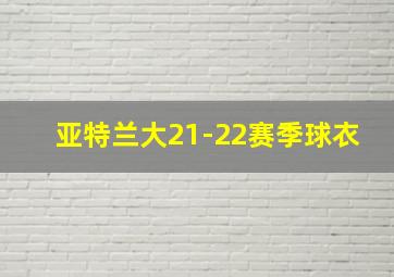 亚特兰大21-22赛季球衣