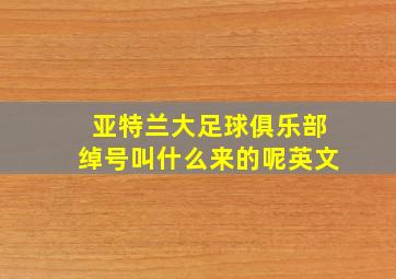 亚特兰大足球俱乐部绰号叫什么来的呢英文